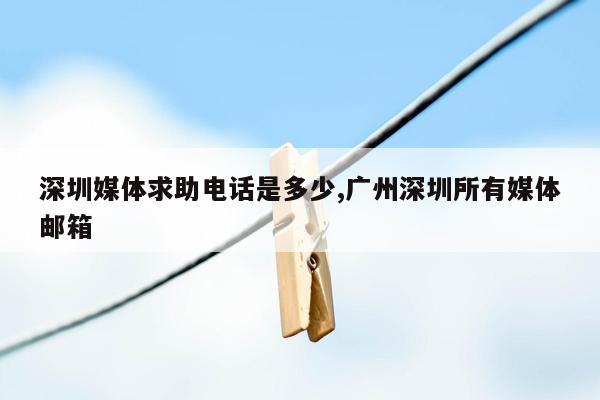 cmaedu.com深圳媒体求助电话是多少,广州深圳所有媒体邮箱