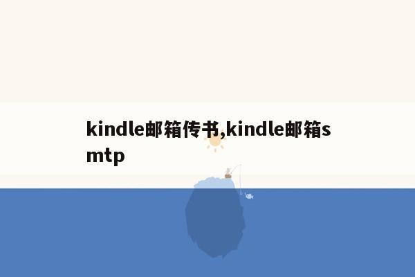 cmaedu.comkindle邮箱传书,kindle邮箱smtp