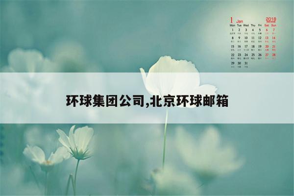 cmaedu.com环球集团公司,北京环球邮箱