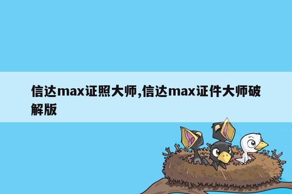 cmaedu.com信达max证照大师,信达max证件大师破解版