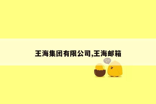 cmaedu.com王海集团有限公司,王海邮箱