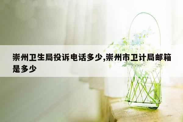 cmaedu.com崇州卫生局投诉电话多少,崇州市卫计局邮箱是多少