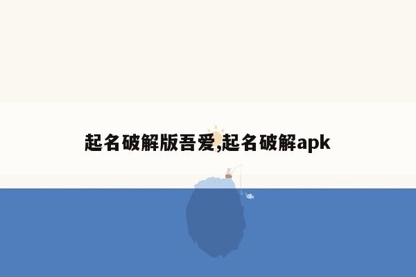 cmaedu.com起名破解版吾爱,起名破解apk