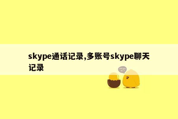 cmaedu.comskype通话记录,多账号skype聊天记录