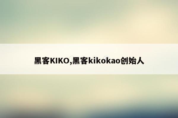 cmaedu.com黑客KIKO,黑客kikokao创始人