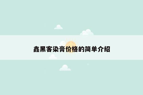 cmaedu.com鑫黑客染膏价格的简单介绍