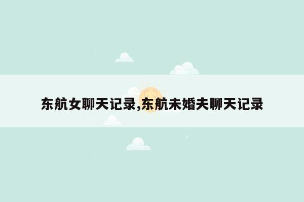 cmaedu.com东航女聊天记录,东航未婚夫聊天记录