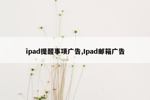 cmaedu.comipad提醒事项广告,Ipad邮箱广告