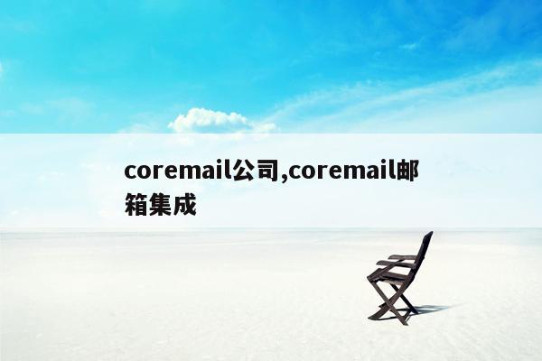 cmaedu.comcoremail公司,coremail邮箱集成
