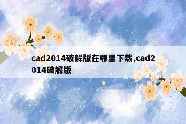 cmaedu.comcad2014破解版在哪里下载,cad2014破解版
