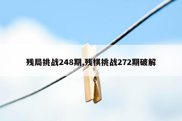 cmaedu.com残局挑战248期,残棋挑战272期破解