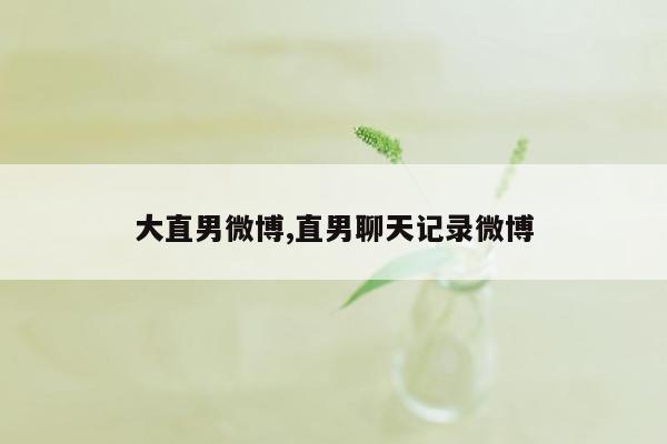cmaedu.com大直男微博,直男聊天记录微博