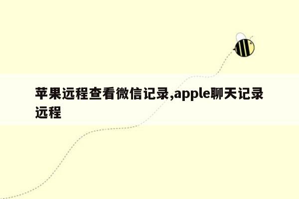 cmaedu.com苹果远程查看微信记录,apple聊天记录远程