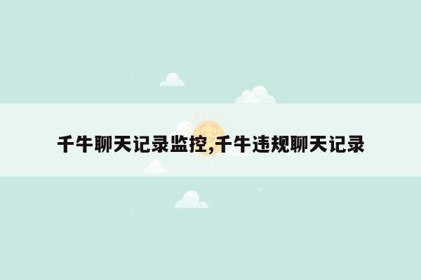 cmaedu.com千牛聊天记录监控,千牛违规聊天记录