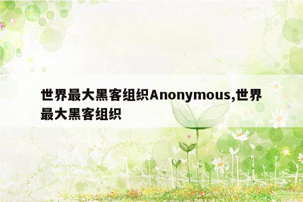cmaedu.com世界最大黑客组织Anonymous,世界最大黑客组织