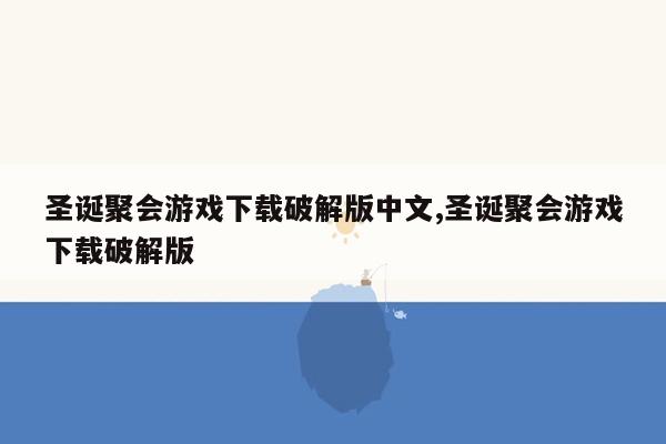 cmaedu.com圣诞聚会游戏下载破解版中文,圣诞聚会游戏下载破解版