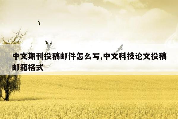 cmaedu.com中文期刊投稿邮件怎么写,中文科技论文投稿邮箱格式