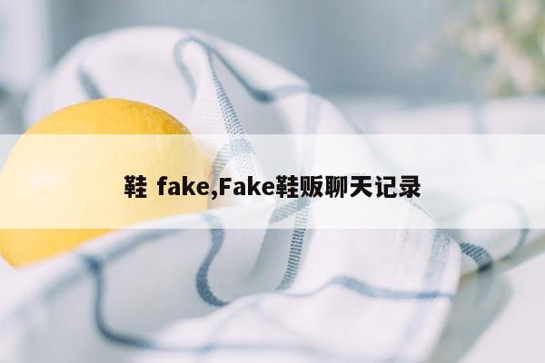 cmaedu.com鞋 fake,Fake鞋贩聊天记录