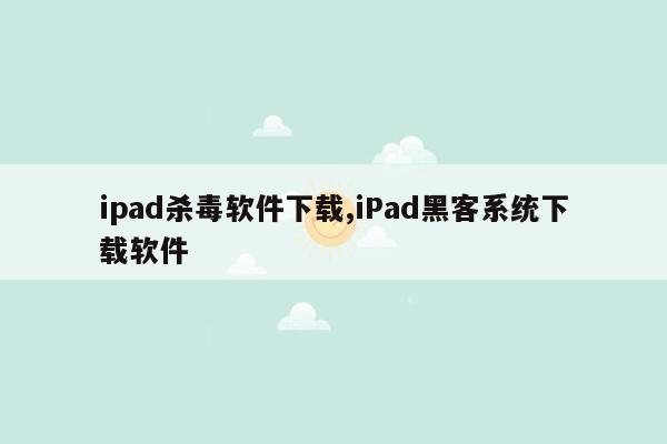 cmaedu.comipad杀毒软件下载,iPad黑客系统下载软件