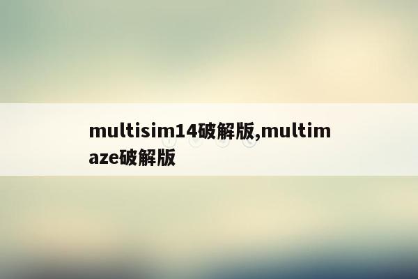 cmaedu.commultisim14破解版,multimaze破解版