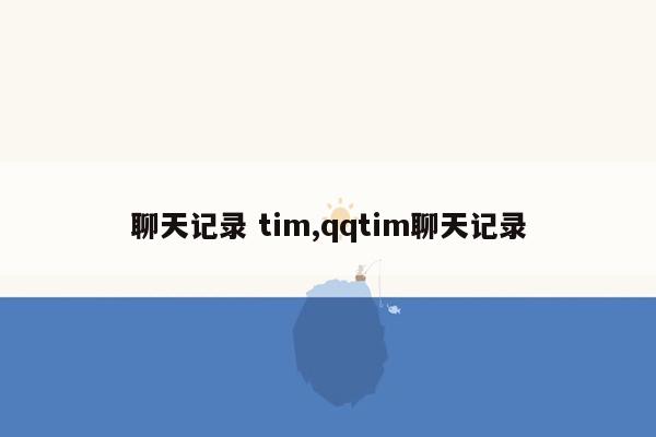 cmaedu.com聊天记录 tim,qqtim聊天记录