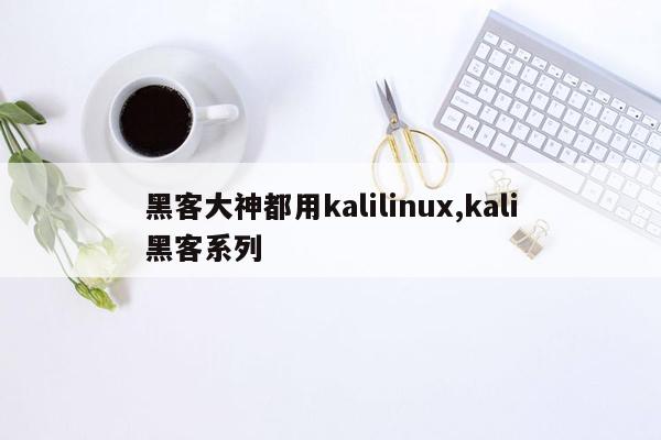 cmaedu.com黑客大神都用kalilinux,kali黑客系列
