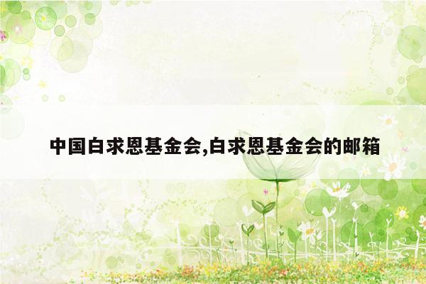cmaedu.com中国白求恩基金会,白求恩基金会的邮箱