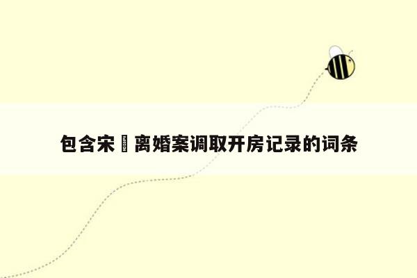 cmaedu.com包含宋喆离婚案调取开房记录的词条