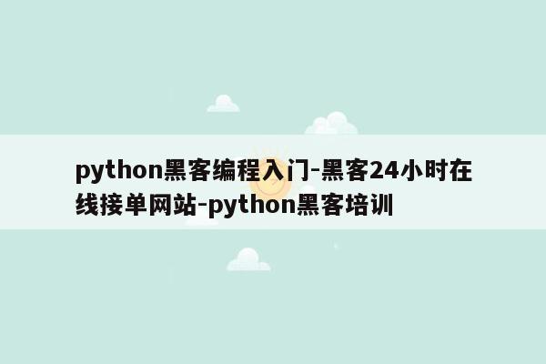 cmaedu.compython黑客编程入门-黑客24小时在线接单网站-python黑客培训