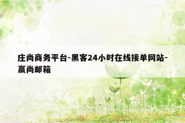 cmaedu.com庄尚商务平台-黑客24小时在线接单网站-赢尚邮箱
