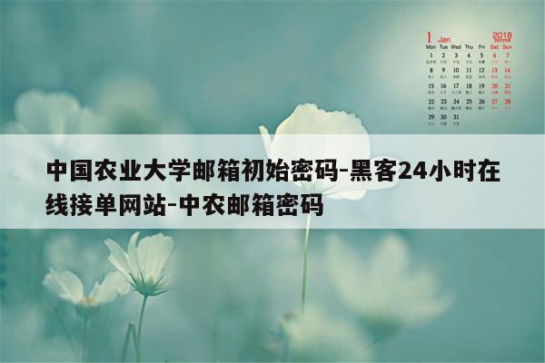 cmaedu.com中国农业大学邮箱初始密码-黑客24小时在线接单网站-中农邮箱密码
