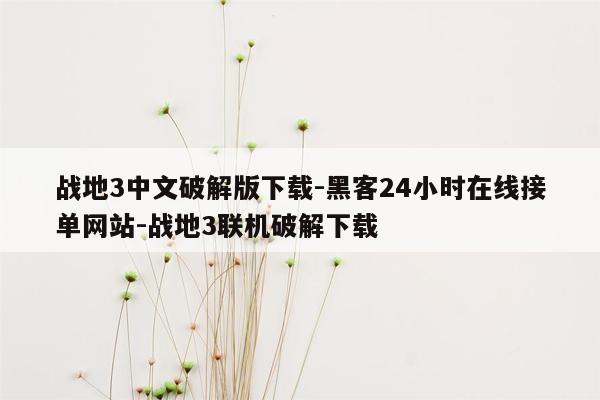 cmaedu.com战地3中文破解版下载-黑客24小时在线接单网站-战地3联机破解下载