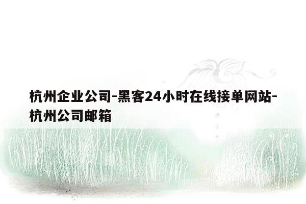 cmaedu.com杭州企业公司-黑客24小时在线接单网站-杭州公司邮箱
