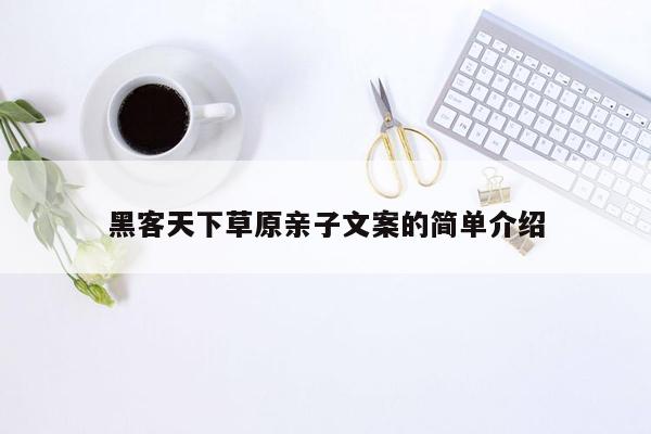 cmaedu.com黑客天下草原亲子文案的简单介绍
