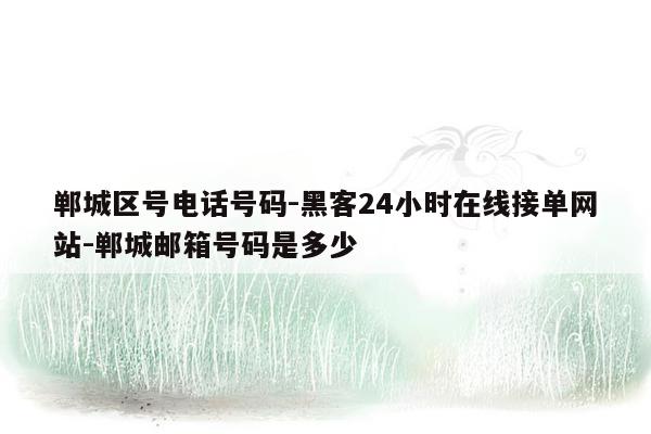 cmaedu.com郸城区号电话号码-黑客24小时在线接单网站-郸城邮箱号码是多少