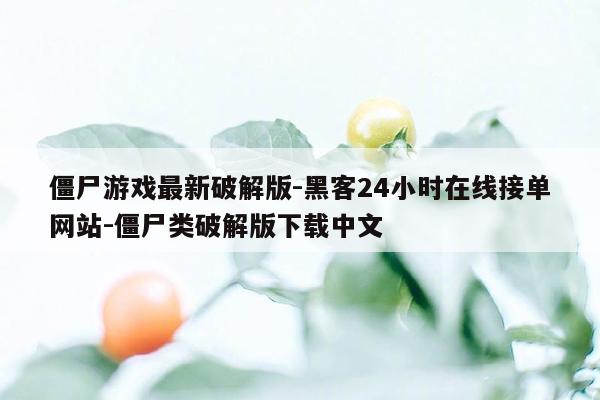cmaedu.com僵尸游戏最新破解版-黑客24小时在线接单网站-僵尸类破解版下载中文