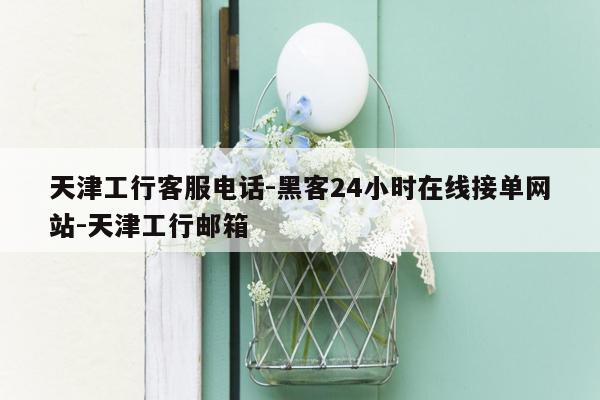 cmaedu.com天津工行客服电话-黑客24小时在线接单网站-天津工行邮箱