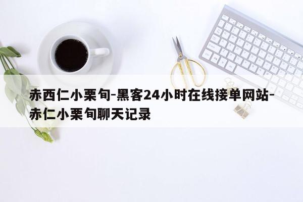 cmaedu.com赤西仁小栗旬-黑客24小时在线接单网站-赤仁小栗旬聊天记录