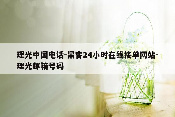 cmaedu.com理光中国电话-黑客24小时在线接单网站-理光邮箱号码