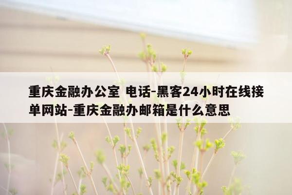 cmaedu.com重庆金融办公室 电话-黑客24小时在线接单网站-重庆金融办邮箱是什么意思