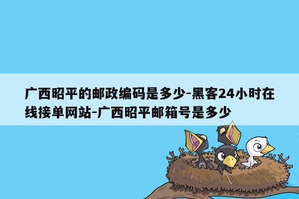 cmaedu.com广西昭平的邮政编码是多少-黑客24小时在线接单网站-广西昭平邮箱号是多少