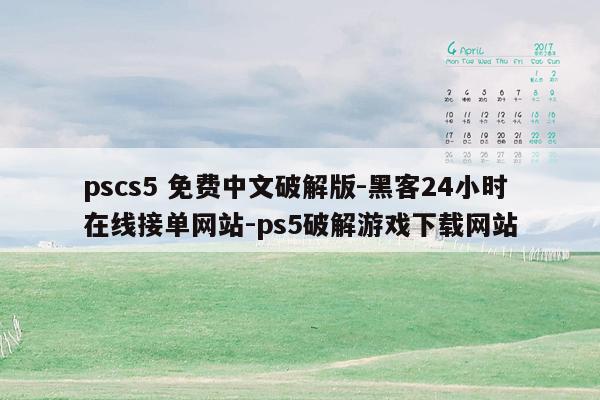 cmaedu.compscs5 免费中文破解版-黑客24小时在线接单网站-ps5破解游戏下载网站