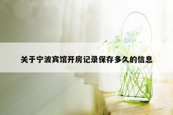 cmaedu.com关于宁波宾馆开房记录保存多久的信息