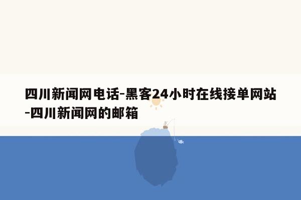 cmaedu.com四川新闻网电话-黑客24小时在线接单网站-四川新闻网的邮箱