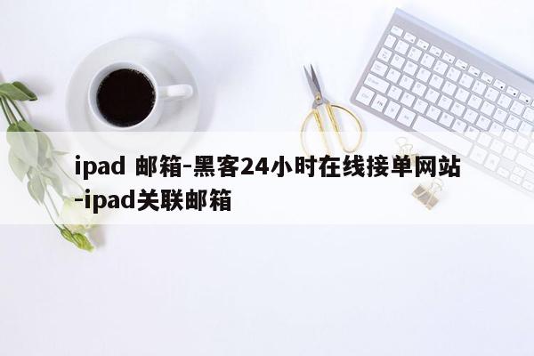 cmaedu.comipad 邮箱-黑客24小时在线接单网站-ipad关联邮箱