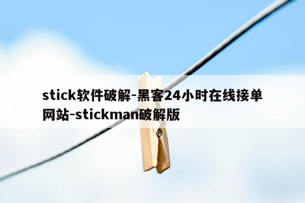 cmaedu.comstick软件破解-黑客24小时在线接单网站-stickman破解版