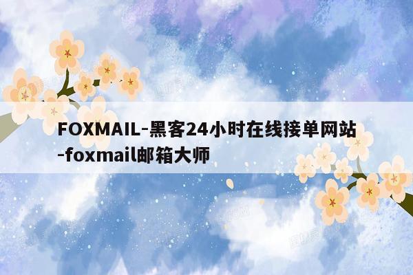 cmaedu.comFOXMAIL-黑客24小时在线接单网站-foxmail邮箱大师