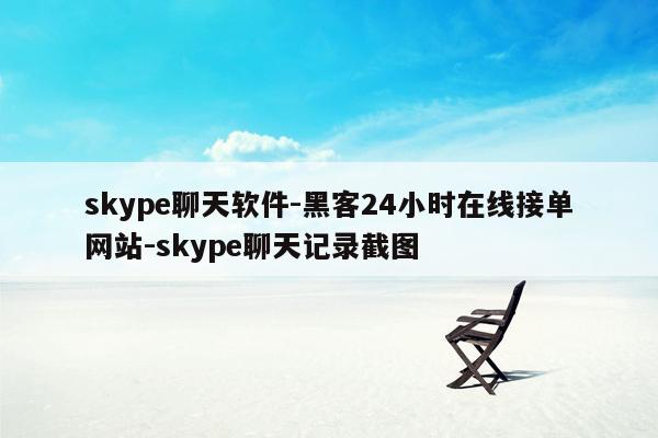 cmaedu.comskype聊天软件-黑客24小时在线接单网站-skype聊天记录截图