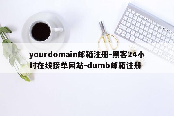 cmaedu.comyourdomain邮箱注册-黑客24小时在线接单网站-dumb邮箱注册