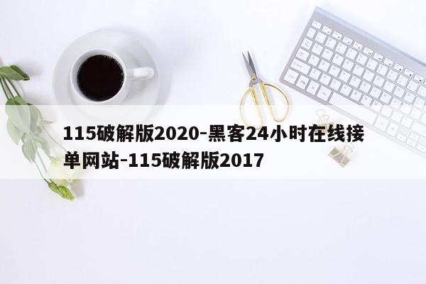 cmaedu.com115破解版2020-黑客24小时在线接单网站-115破解版2017